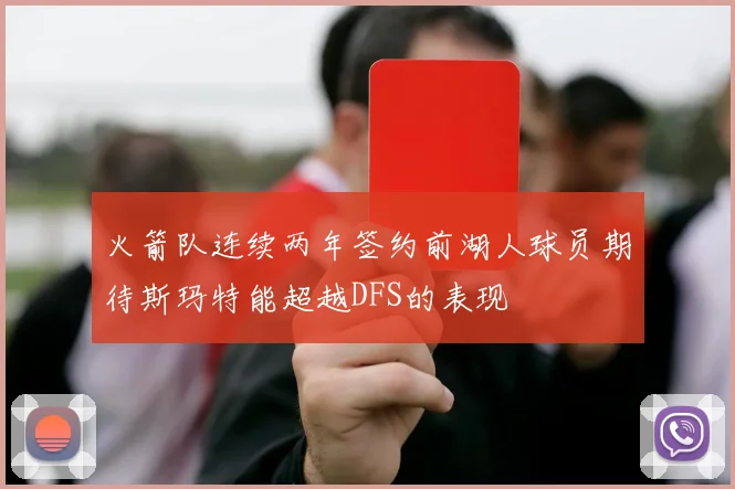 火箭队连续两年签约前湖人球员期待斯玛特能超越DFS的表现