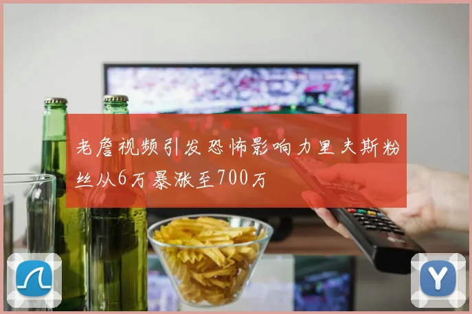 老詹视频引发恐怖影响力里夫斯粉丝从6万暴涨至700万