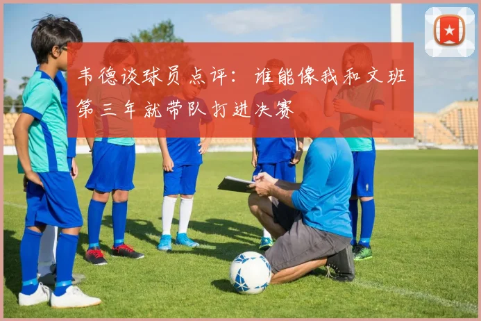 韦德谈球员点评：谁能像我和文班第三年就带队打进决赛